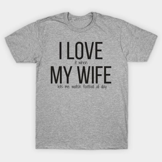 I LOVE it when MY WIFE lets me watch football all day T-Shirt by BrechtVdS